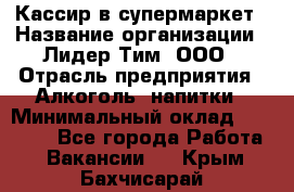 Кассир в супермаркет › Название организации ­ Лидер Тим, ООО › Отрасль предприятия ­ Алкоголь, напитки › Минимальный оклад ­ 25 000 - Все города Работа » Вакансии   . Крым,Бахчисарай